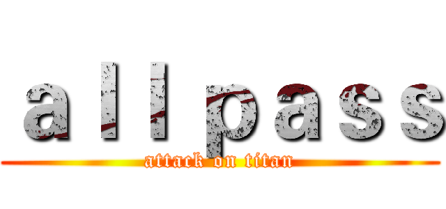 ａｌｌ ｐａｓｓ (attack on titan)