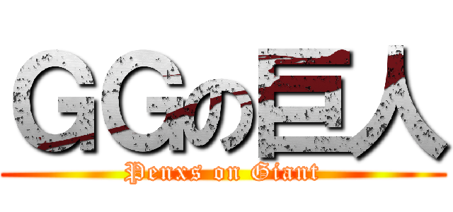 ＧＧの巨人 (Penxs on Giant)