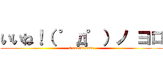 いいね！（ ゜д゜）ノ ヨロ (Good！Please)