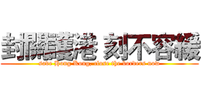 封關護港 刻不容緩 (save Hong Kong, close the borders now)