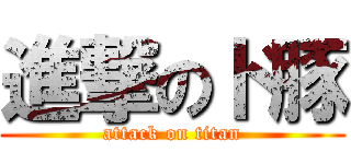 進撃のド豚 (attack on titan)