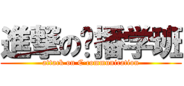 進撃の传播学班 (attack on C·communication)