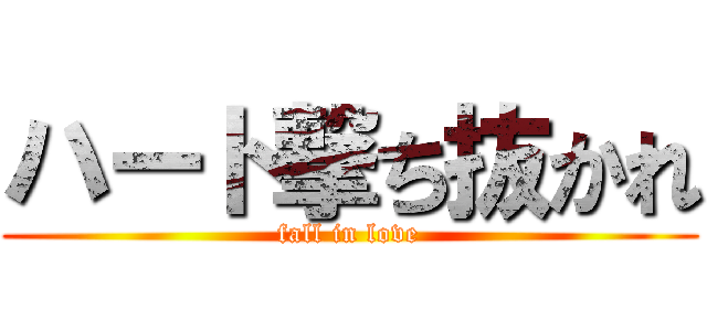 ハート撃ち抜かれ (fall in love)
