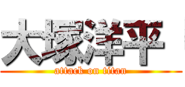 大塚洋平「 (attack on titan)