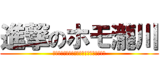 進撃のホモ瀧川 (ホモホモホモホモホモホモホモホモホモホモ)