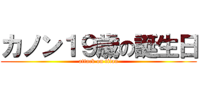 カノン１９歳の誕生日 (attack on titan)