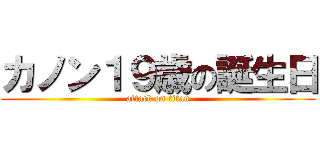 カノン１９歳の誕生日 (attack on titan)