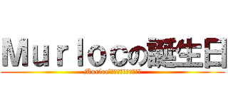 Ｍｕｒｌｏｃの誕生日 (Murloc’ｓ　ｂｉｒｔｈｄａｙ)