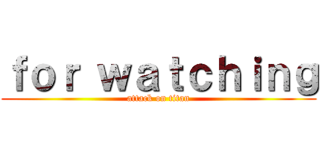 ｆｏｒ ｗａｔｃｈｉｎｇ (attack on titan)