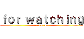 ｆｏｒ ｗａｔｃｈｉｎｇ (attack on titan)