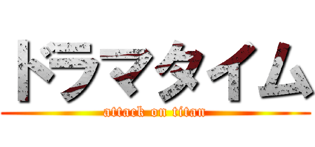 ドラマタイム (attack on titan)