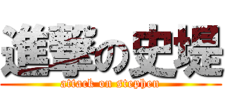 進撃の史堤 (attack on stephen)