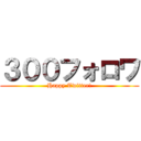 ３００フォロワ (Happy Twitter!)