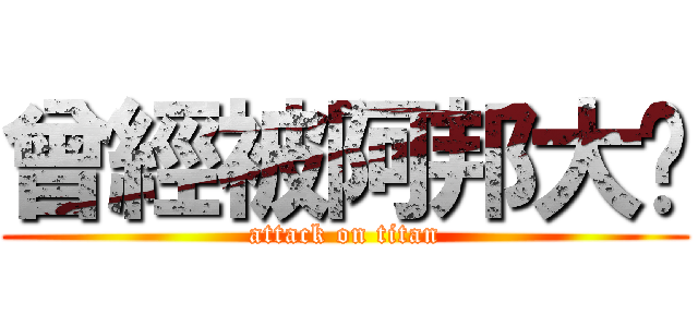 曾經被阿邦大屌 (attack on titan)