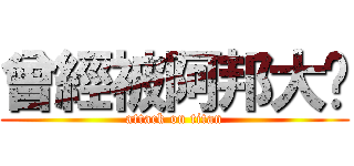 曾經被阿邦大屌 (attack on titan)