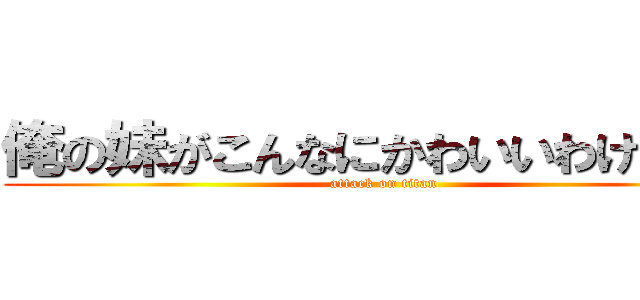 俺の妹がこんなにかわいいわけがない (attack on titan)