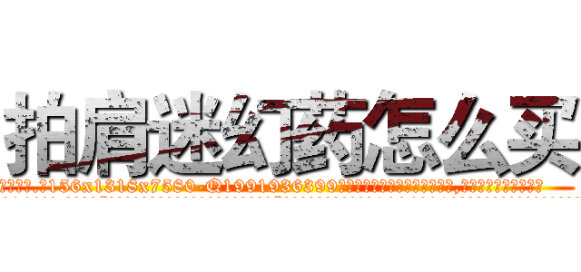 拍肩迷幻药怎么买 (拍肩迷幻药怎么买【电.话156x1318x7580-Q1991936399鑫宏药业】我们做的是长期生意,靠的是老客户长期支持
参考消息网2月20日报道 韩媒称，“剩女多、离婚率高的城市，房价一定会上涨。”这是中国经济学家金岩石2016年12月参加在上海举行的房地产相关论坛时说的话。
)