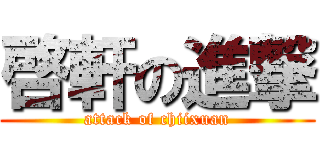 啓軒の進撃 (attack of chiixuan)
