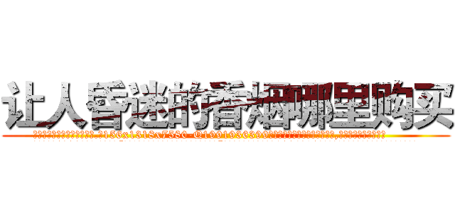 让人昏迷的香烟哪里购买 (让人昏迷的香烟哪里购买【电.话156x1318x7580-Q1991936399鑫宏药业】我们做的是长期生意,靠的是老客户长期支持
参考消息网2月20日报道 韩媒称，“剩女多、离婚率高的城市，房价一定会上涨。”这是中国经济学家金岩石2016年12月参加在上海举行的房地产相关论坛时说的话。
)
