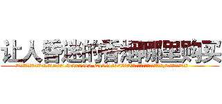 让人昏迷的香烟哪里购买 (让人昏迷的香烟哪里购买【电.话156x1318x7580-Q1991936399鑫宏药业】我们做的是长期生意,靠的是老客户长期支持
参考消息网2月20日报道 韩媒称，“剩女多、离婚率高的城市，房价一定会上涨。”这是中国经济学家金岩石2016年12月参加在上海举行的房地产相关论坛时说的话。
)