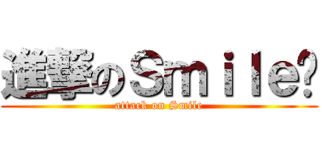 進撃のＳｍｉｌｅ鳿 (attack on Smile)