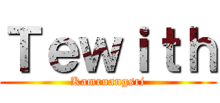 Ｔｅｗｉｔｈ (Kamruangsri)