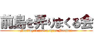 前島を弄りまくる会 (Meeting to fuck a spree Maejima)