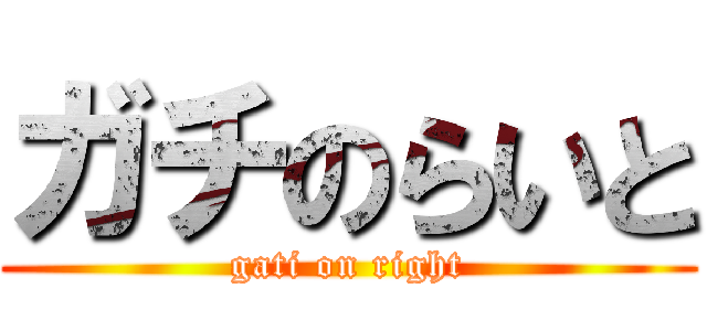 ガチのらいと (gati on right)