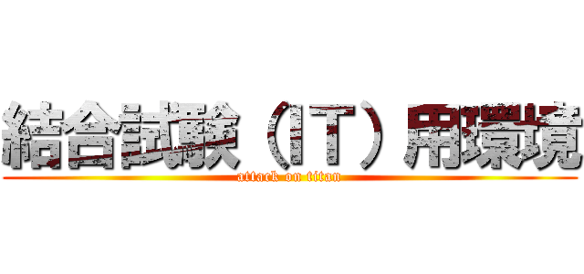 結合試験（ＩＴ）用環境 (attack on titan)