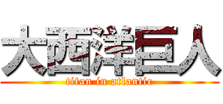 大西洋巨人 (titan in atlantic)