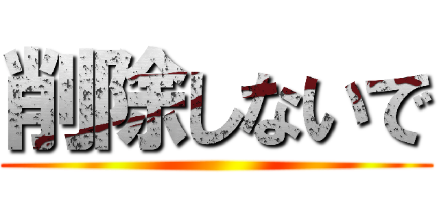 削除しないで ()