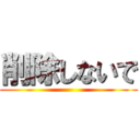 削除しないで ()