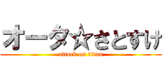オータ☆さとすけ (attack on titan)