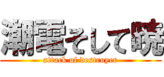 潮電そして暁 (attack of destroyer)