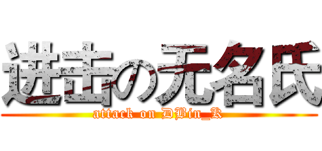 进击の无名氏 (attack on DBin_K)