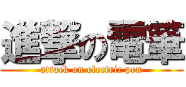進撃の電筆 (attack on electric pen)