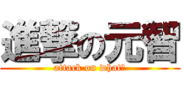 進撃の元智 (attack on what?)