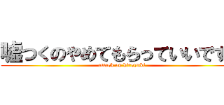 嘘つくのやめてもらっていいですか (attack on hiroyuki)