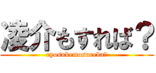 凌介もすれば？ (ryosukemosureba?)