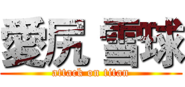 愛尻 雪球 (attack on titan)