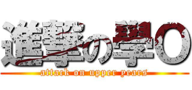 進撃の學Ｏ (attack on upper years)