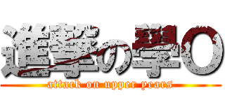 進撃の學Ｏ (attack on upper years)