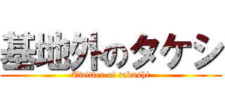 基地外のタケシ (Twitter of taknshi)