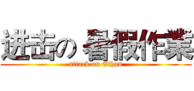 进击の 暑假作業 (attack on Ethan)