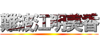 難波江明美香 ()