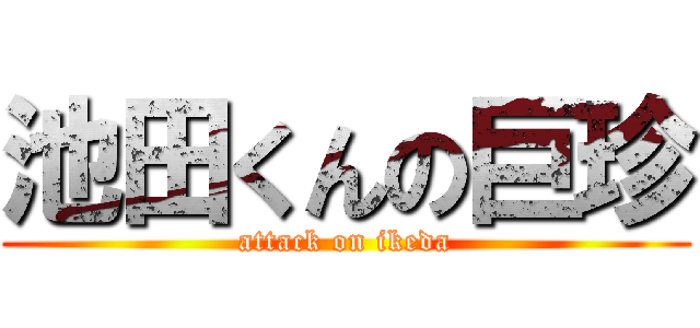 池田くんの巨珍 (attack on ikeda)