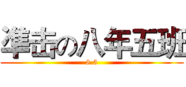 凖击の八年五班 (8.5)