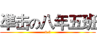 凖击の八年五班 (8.5)