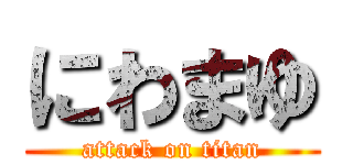 にわまゆ (attack on titan)