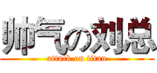 帅气の刘总 (attack on titan)